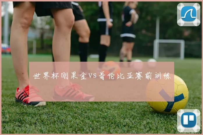 世界杯刚果金vs哥伦比亚赛前训练