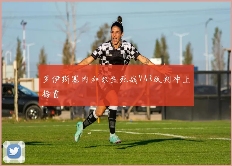 罗伊斯塞内加尔生死战VAR改判冲上榜首
