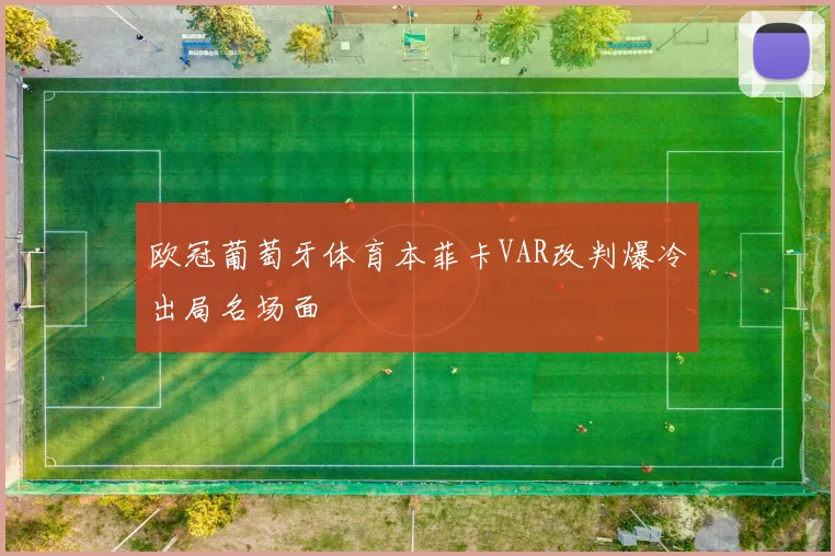 欧冠葡萄牙体育本菲卡VAR改判爆冷出局名场面