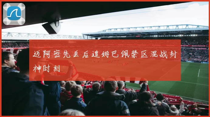 迈阿密先丢后追姆巴佩禁区混战封神时刻