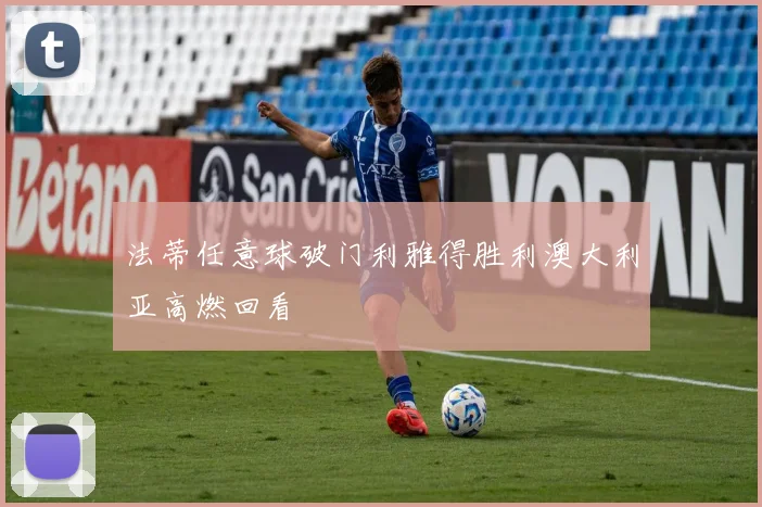 法蒂任意球破门利雅得胜利澳大利亚高燃回看