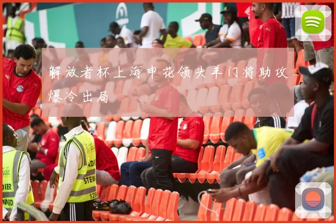 解放者杯上海申花领头羊门将助攻爆冷出局
