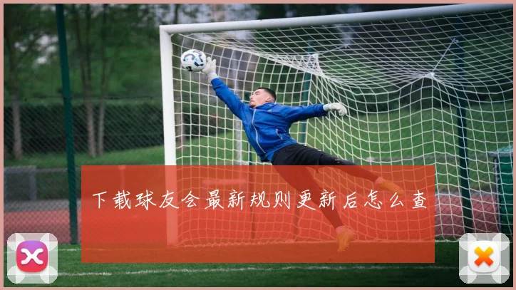 下载球友会最新规则更新后怎么查