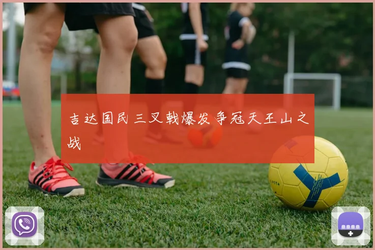 吉达国民三叉戟爆发争冠天王山之战