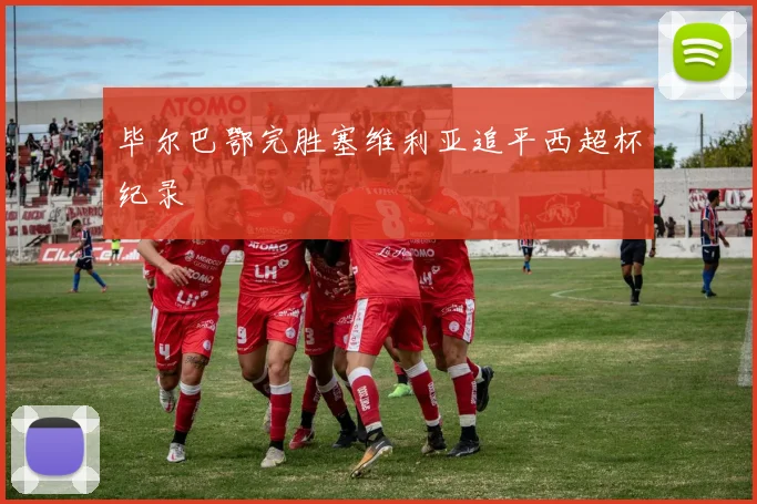 毕尔巴鄂完胜塞维利亚追平西超杯纪录