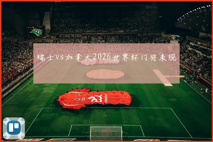 瑞士vs加拿大2026世界杯门将表现
