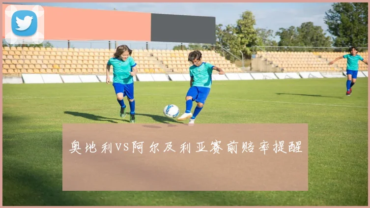 奥地利vs阿尔及利亚赛前赔率提醒