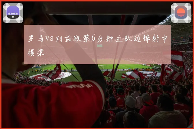罗马vs利兹联第6分钟主队边锋射中横梁