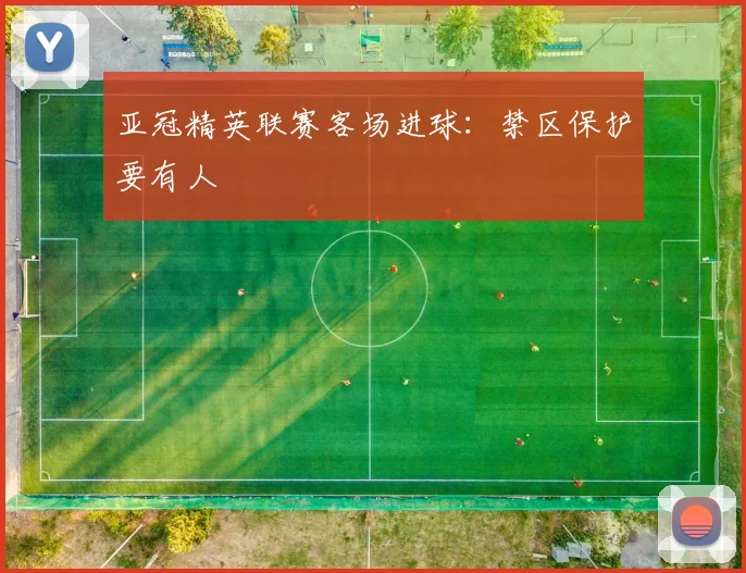 亚冠精英联赛客场进球：禁区保护要有人