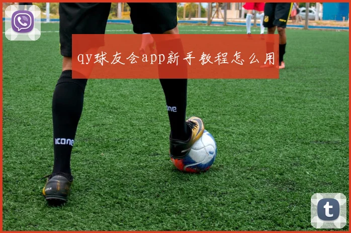 qy球友会app新手教程怎么用