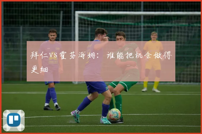 拜仁vs霍芬海姆：谁能把机会做得更细