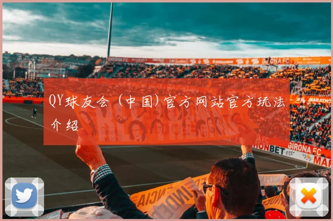 QY球友会 (中国)官方网站官方玩法介绍