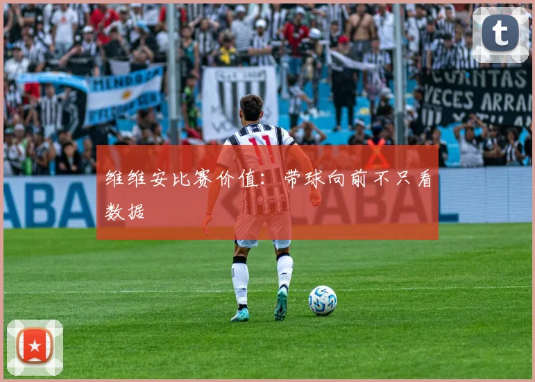 维维安比赛价值:带球向前不只看数据