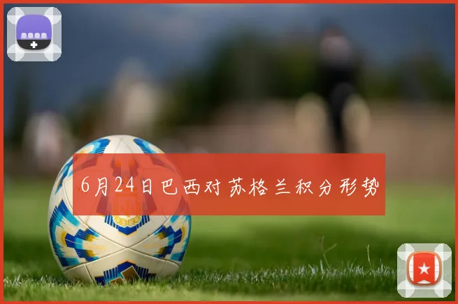 6月24日巴西对苏格兰积分形势